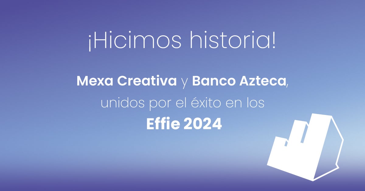 Mexa Creativa y Banco Azteca unidos por el éxito en los Effie 2024